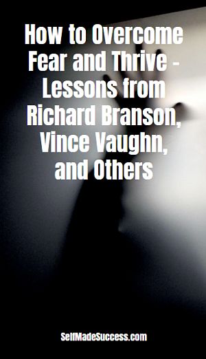 How to Overcome Fear and Thrive - Lessons from Richard Branson, Vince Vaughn, and Others