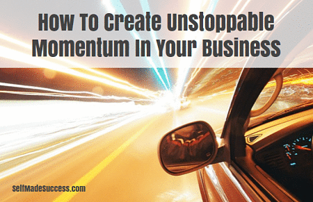 How To Create Unstoppable Momentum In Business