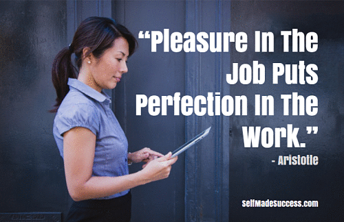 “Pleasure in the Job Puts Perfection in the Work.” – Aristotle