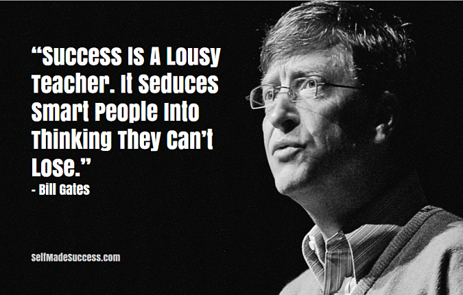 Success Is A Lousy Teacher. It Seduces Smart People Into Thinking They Can’t Lose