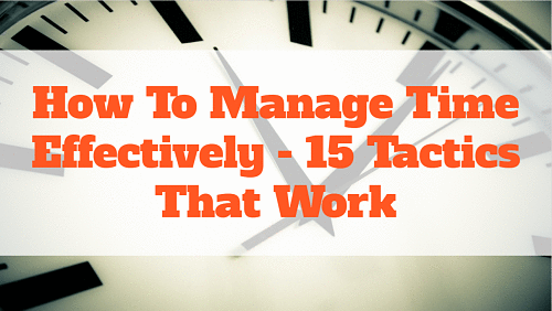 How To Manage Time Effectively – 15 Tactics That Work