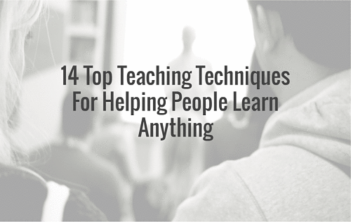 14 Top Teaching Techniques For Helping People Learn Anything