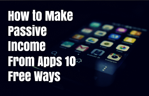 How to Make Passive Income From Apps 10 Free Ways
