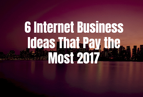 6 Internet Business Ideas That Pay the Most 2017 - Self-Made Success