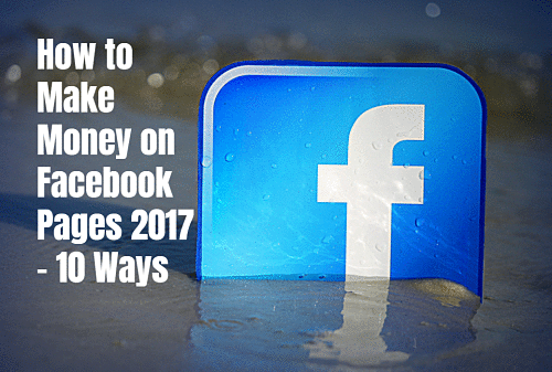How to Make Money on Facebook Pages 2017 – 10 Ways