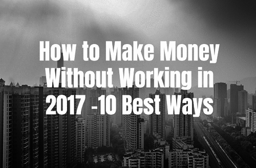 How to Make Money Without Working in 2017 – 10 Best Ways