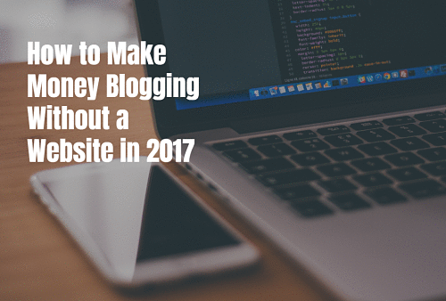 How to Make Money Blogging Without a Website in 2017