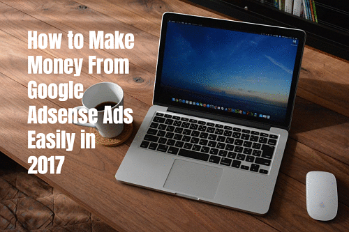 How to Make Money From Google Adsense Ads Easily in 2017