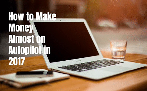 How to Make Money Online Almost on Autopilot in 2017