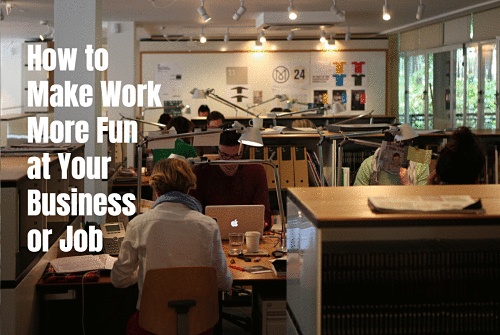 How to Make Work More Fun at Your Business or Job
