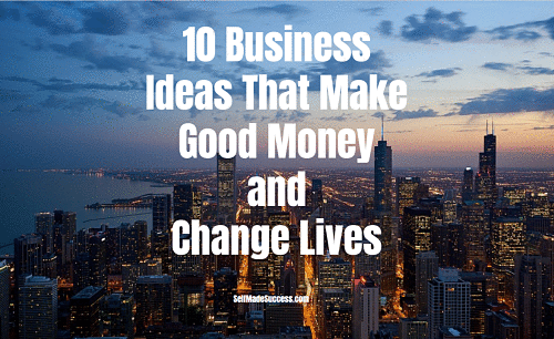 10 Business Ideas That Make Good Money and Change Lives 2017