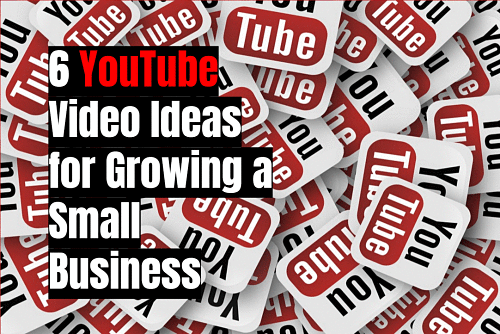 6 YouTube Video Ideas for Growing a Small Business