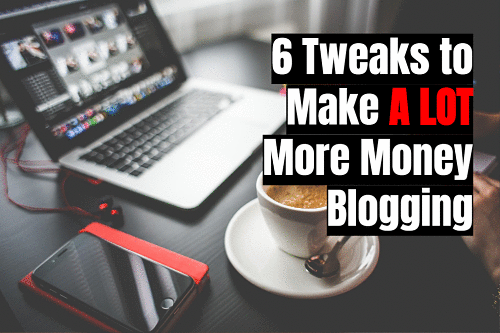 How to Make More Money From Your Blog With 6 Tweaks In 2017