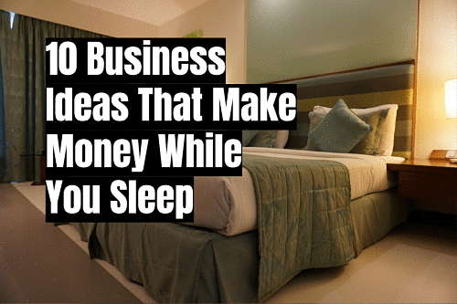 10 Business Ideas That Make Money While You Sleep
