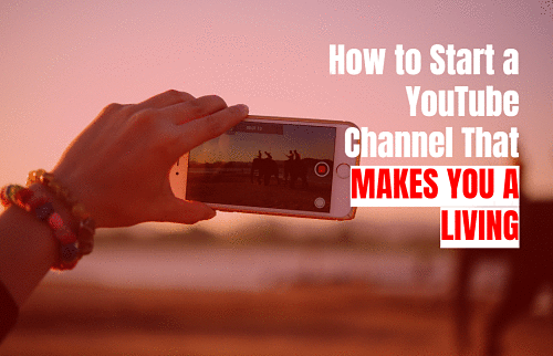 How to Start a YouTube Channel That Makes You a Living in 2018