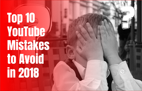 Top 10 YouTube Mistakes to Avoid in 2018